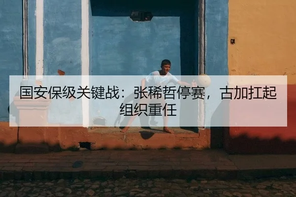 国安保级关键战：张稀哲停赛，古加扛起组织重任
